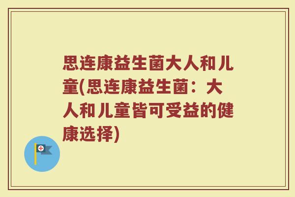思连康益生菌大人和儿童(思连康益生菌：大人和儿童皆可受益的健康选择)