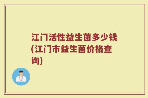 江门活性益生菌多少钱(江门市益生菌价格查询) 江门活性益生菌多少钱(江门市益生菌价格查询)