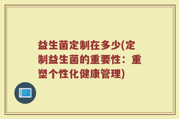 益生菌定制在多少(定制益生菌的重要性：重塑个性化健康管理)