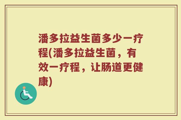 潘多拉益生菌多少一疗程(潘多拉益生菌，有效一疗程，让肠道更健康)