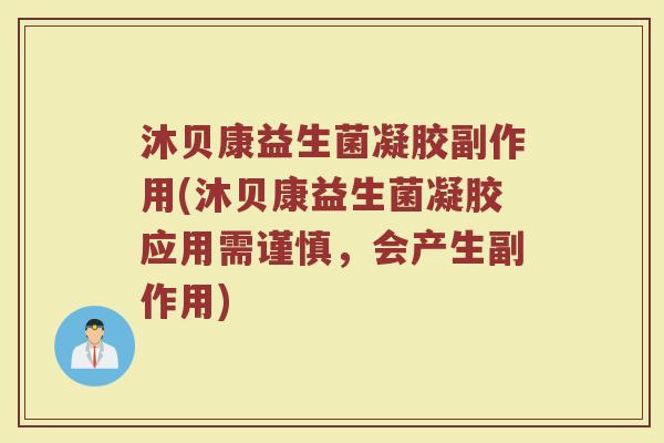 沐贝康益生菌凝胶副作用(沐贝康益生菌凝胶应用需谨慎，会产生副作用)
