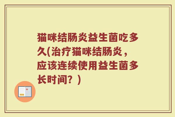 猫咪结肠炎益生菌吃多久(治疗猫咪结肠炎，应该连续使用益生菌多长时间？)