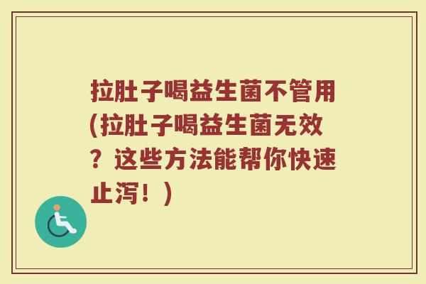 拉肚子喝益生菌不管用(拉肚子喝益生菌无效？这些方法能帮你快速止泻！)