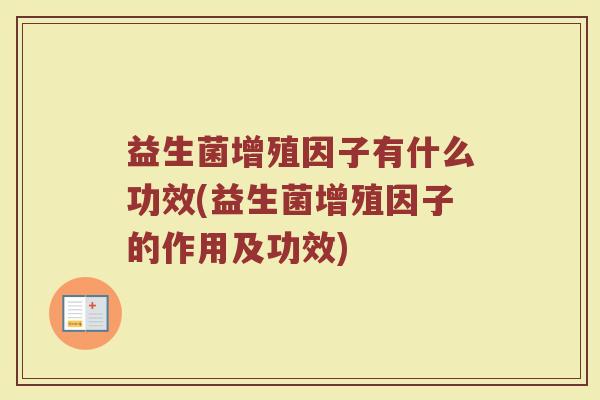 益生菌增殖因子有什么功效(益生菌增殖因子的作用及功效)
