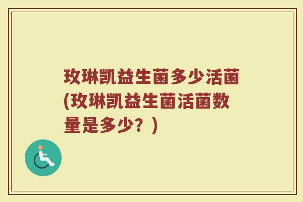 玫琳凯益生菌多少活菌(玫琳凯益生菌活菌数量是多少？)