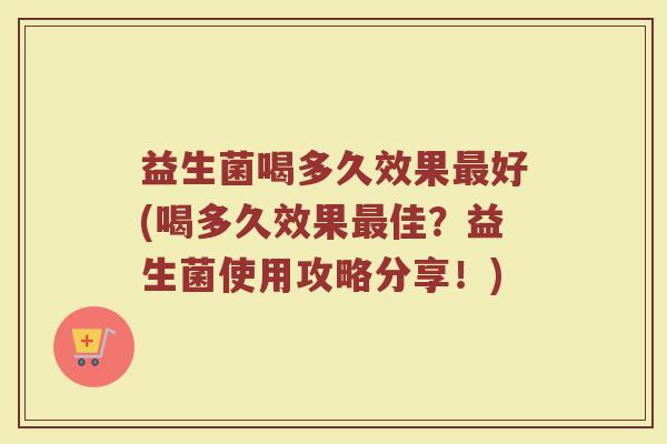 益生菌喝多久效果最好(喝多久效果最佳？益生菌使用攻略分享！)
