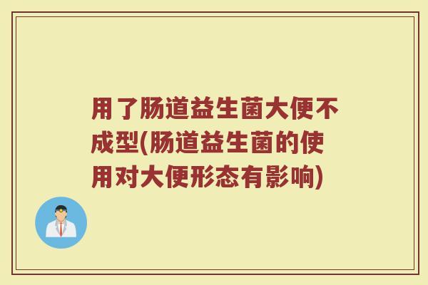 用了肠道益生菌大便不成型(肠道益生菌的使用对大便形态有影响)