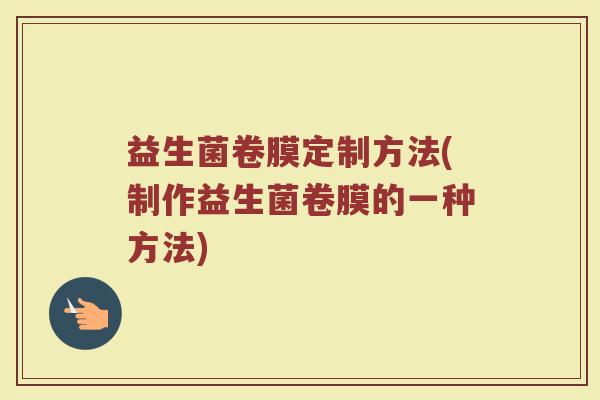 益生菌卷膜定制方法(制作益生菌卷膜的一种方法)