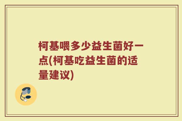 柯基喂多少益生菌好一点(柯基吃益生菌的适量建议)