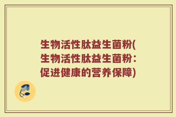 生物活性肽益生菌粉(生物活性肽益生菌粉：促进健康的营养保障)