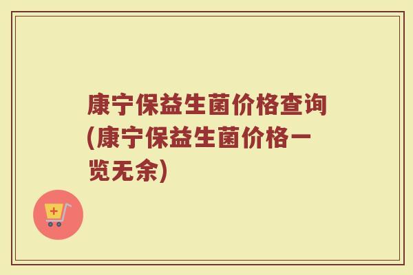 康宁保益生菌价格查询(康宁保益生菌价格一览无余)