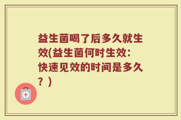 益生菌喝了后多久就生效(益生菌何时生效：快速见效的时间是多久？)