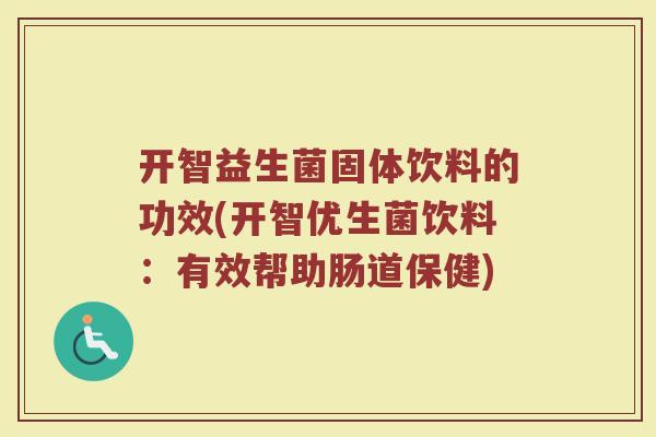 开智益生菌固体饮料的功效(开智优生菌饮料：有效帮助肠道保健)