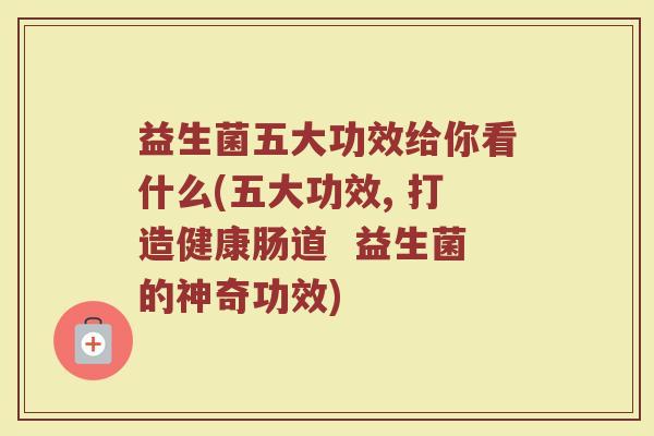 益生菌五大功效给你看什么(五大功效, 打造健康肠道  益生菌的神奇功效)