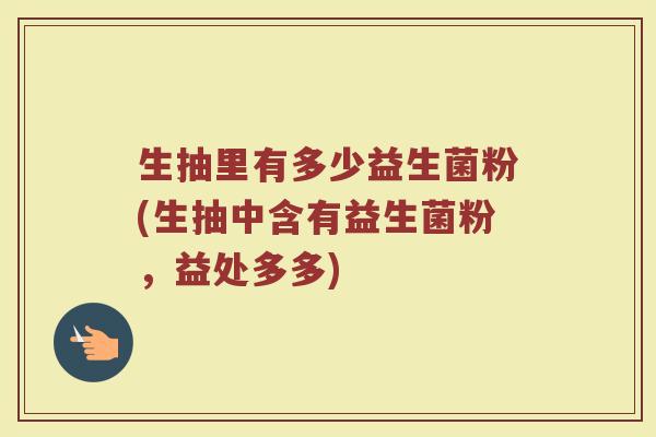 生抽里有多少益生菌粉(生抽中含有益生菌粉，益处多多)