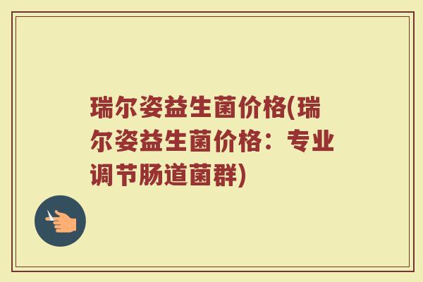 瑞尔姿益生菌价格(瑞尔姿益生菌价格：专业调节肠道菌群)
