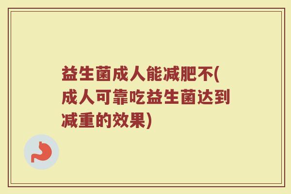 益生菌成人能减肥不(成人可靠吃益生菌达到减重的效果)