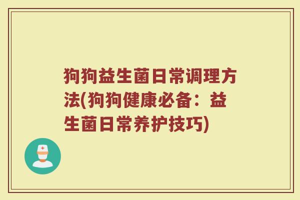 狗狗益生菌日常调理方法(狗狗健康必备：益生菌日常养护技巧)