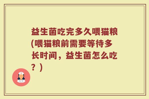 益生菌吃完多久喂猫粮(喂猫粮前需要等待多长时间，益生菌怎么吃？)