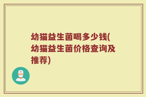 幼猫益生菌喝多少钱(幼猫益生菌价格查询及推荐)