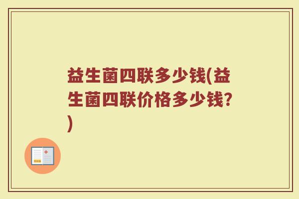 益生菌四联多少钱(益生菌四联价格多少钱？)