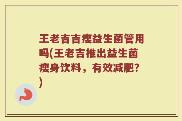王老吉吉瘦益生菌管用吗(王老吉推出益生菌瘦身饮料，有效减肥？)