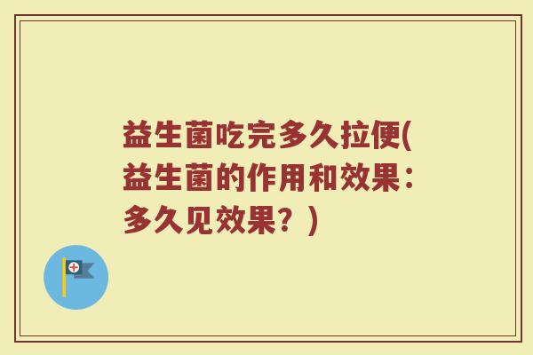 益生菌吃完多久拉便(益生菌的作用和效果：多久见效果？)