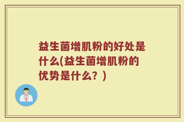 益生菌增肌粉的好处是什么(益生菌增肌粉的优势是什么？)