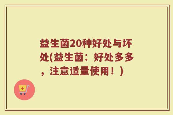 益生菌20种好处与坏处(益生菌：好处多多，注意适量使用！)