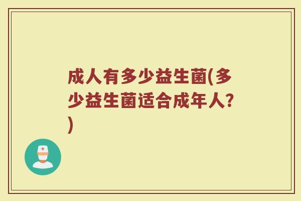 成人有多少益生菌(多少益生菌适合成年人？)