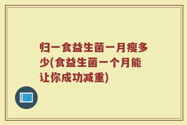 归一食益生菌一月瘦多少(食益生菌一个月能让你成功减重)
