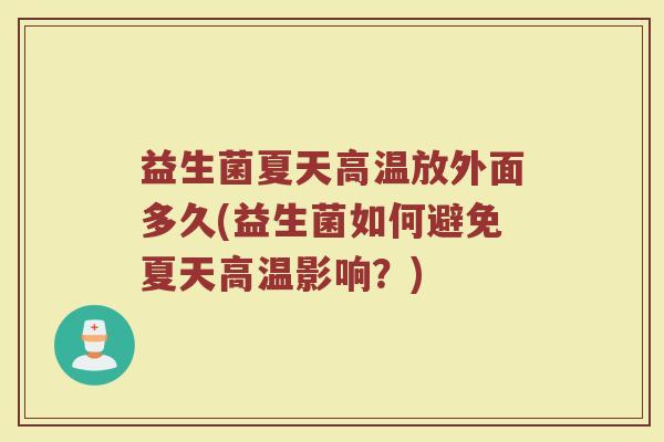 益生菌夏天高温放外面多久(益生菌如何避免夏天高温影响？)