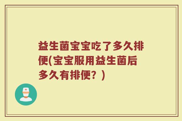 益生菌宝宝吃了多久排便(宝宝服用益生菌后多久有排便？)