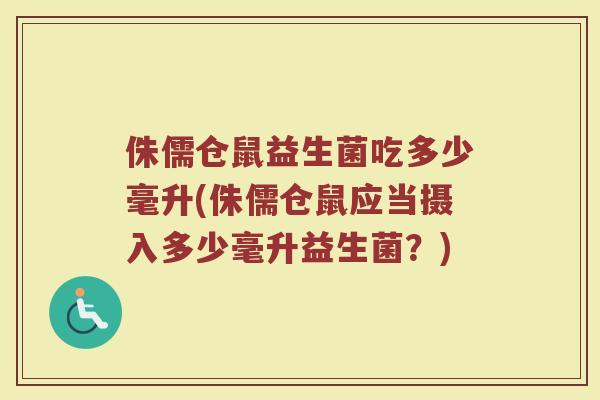 侏儒仓鼠益生菌吃多少毫升(侏儒仓鼠应当摄入多少毫升益生菌？)