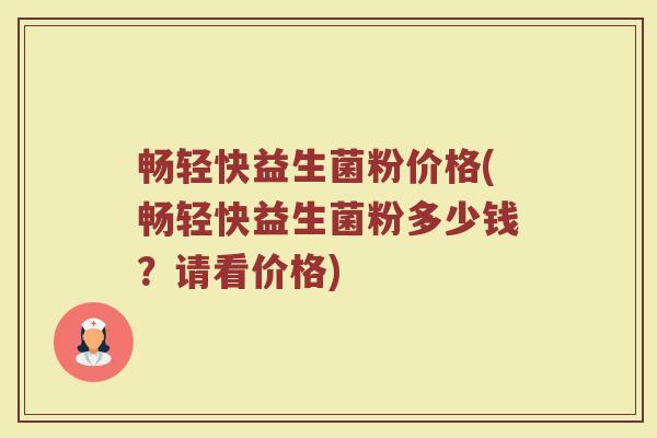 畅轻快益生菌粉价格(畅轻快益生菌粉多少钱？请看价格)
