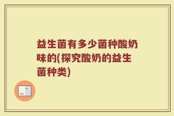 益生菌有多少菌种酸奶味的(探究酸奶的益生菌种类)