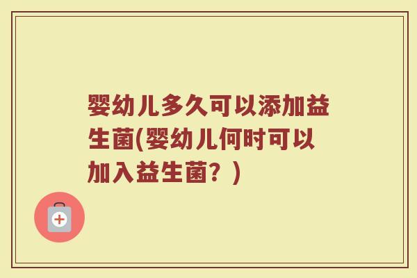 婴幼儿多久可以添加益生菌(婴幼儿何时可以加入益生菌？)