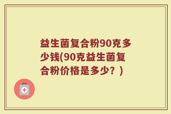 益生菌复合粉90克多少钱(90克益生菌复合粉价格是多少？)