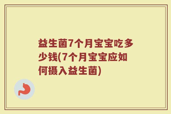 益生菌7个月宝宝吃多少钱(7个月宝宝应如何摄入益生菌)