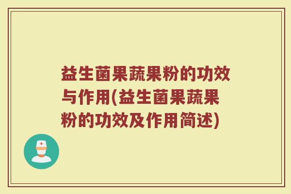 益生菌果蔬果粉的功效与作用(益生菌果蔬果粉的功效及作用简述)