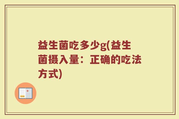 益生菌吃多少g(益生菌摄入量：正确的吃法方式)