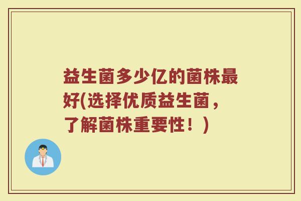 益生菌多少亿的菌株最好(选择优质益生菌，了解菌株重要性！)