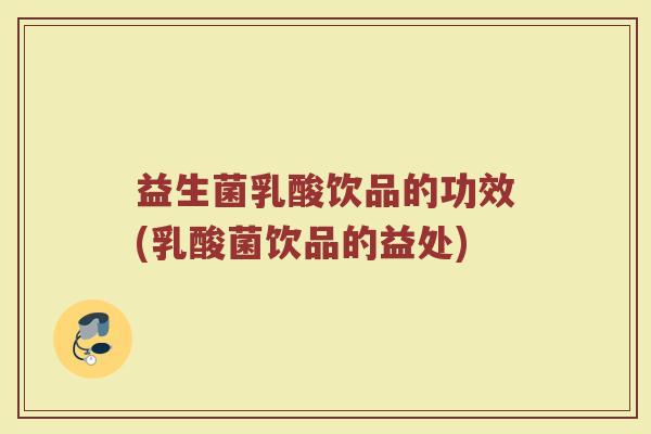 益生菌乳酸饮品的功效(乳酸菌饮品的益处)