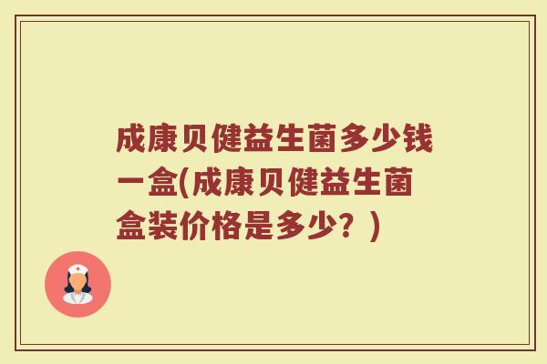 成康贝健益生菌多少钱一盒(成康贝健益生菌盒装价格是多少？)