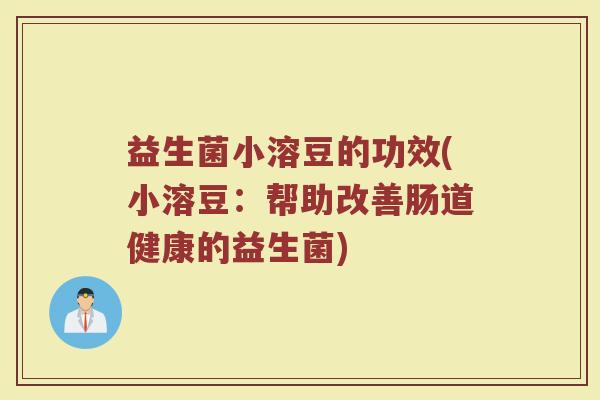 益生菌小溶豆的功效(小溶豆：帮助改善肠道健康的益生菌)