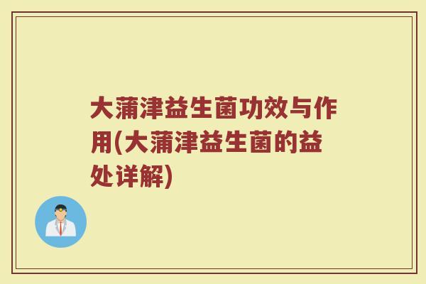 大蒲津益生菌功效与作用(大蒲津益生菌的益处详解)
