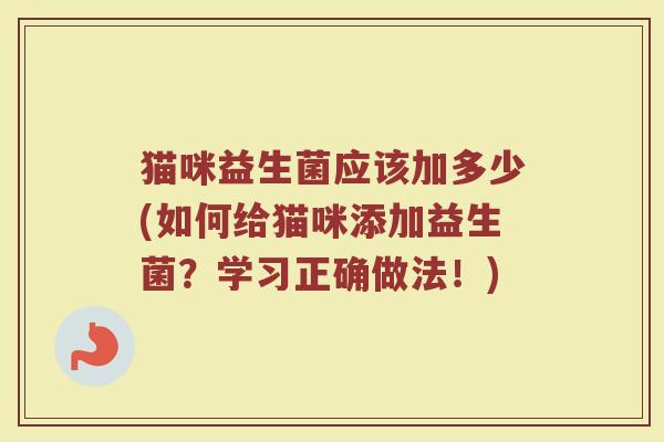 猫咪益生菌应该加多少(如何给猫咪添加益生菌？学习正确做法！)
