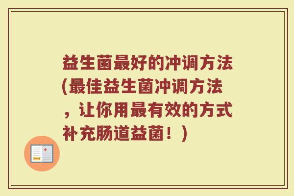 益生菌最好的冲调方法(最佳益生菌冲调方法，让你用最有效的方式补充肠道益菌！)