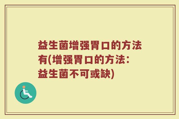 益生菌增强胃口的方法有(增强胃口的方法：益生菌不可或缺)