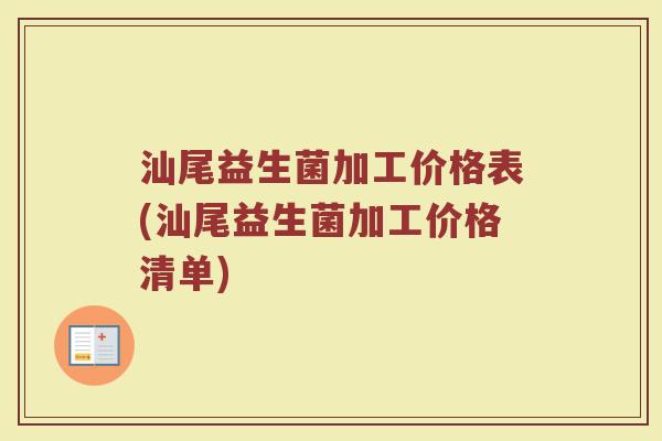 汕尾益生菌加工价格表(汕尾益生菌加工价格清单)